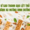 Vì sao thanh gạo lứt trở thành xu hướng dinh dưỡng?